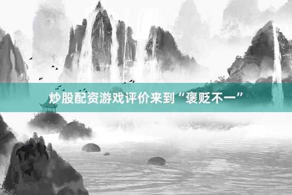 炒股配资游戏评价来到“褒贬不一”