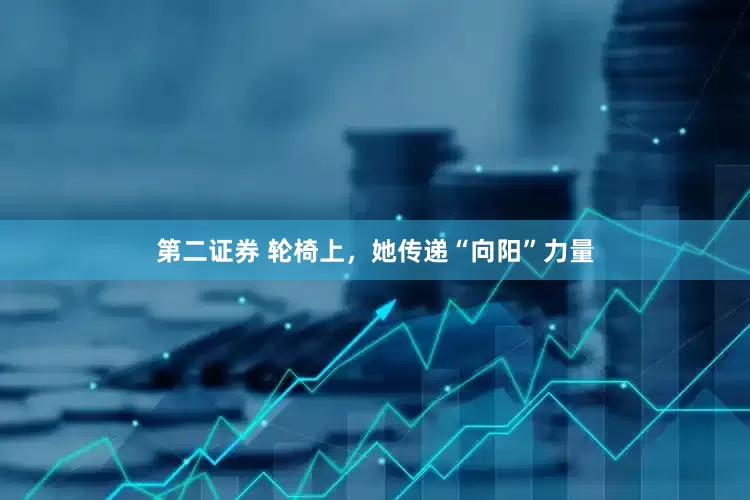 第二证券 轮椅上，她传递“向阳”力量