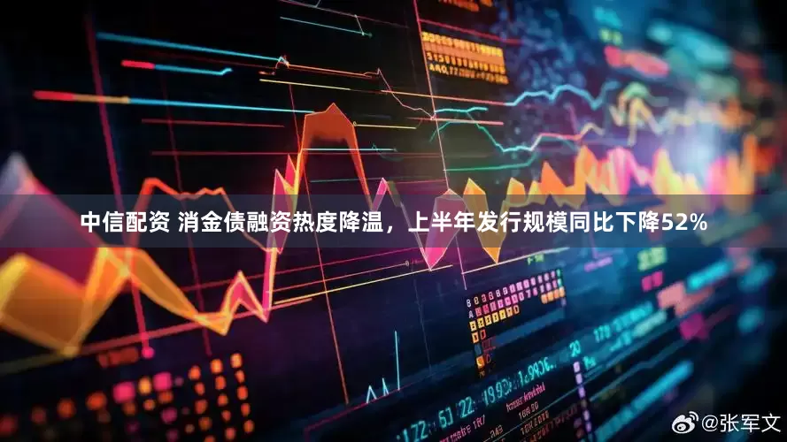 中信配资 消金债融资热度降温，上半年发行规模同比下降52%