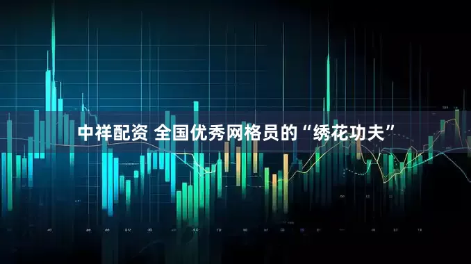 中祥配资 全国优秀网格员的“绣花功夫”