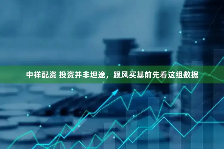 中祥配资 投资并非坦途，跟风买基前先看这组数据