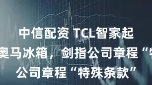 中信配资 TCL智家起诉子公司奥马冰箱，剑指公司章程“特殊条款”