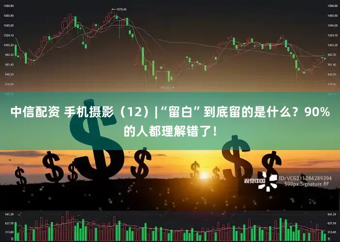 中信配资 手机摄影（12）|“留白”到底留的是什么？90%的人都理解错了！