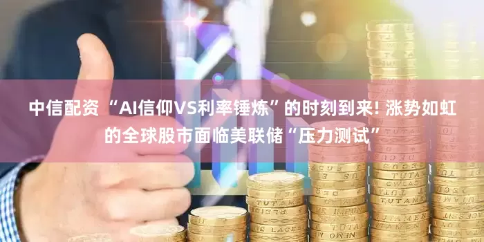 中信配资 “AI信仰VS利率锤炼”的时刻到来! 涨势如虹的全球股市面临美联储“压力测试”