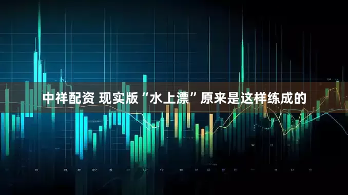 中祥配资 现实版“水上漂”原来是这样练成的
