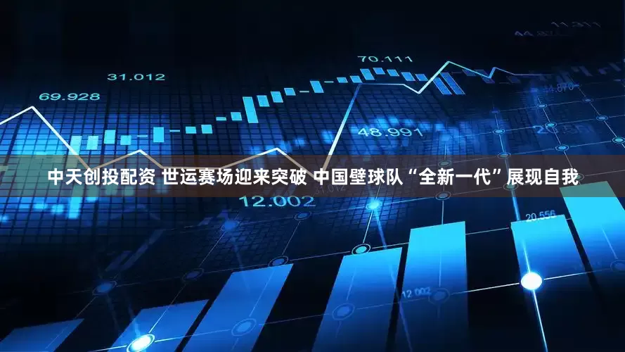 中天创投配资 世运赛场迎来突破 中国壁球队“全新一代”展现自我