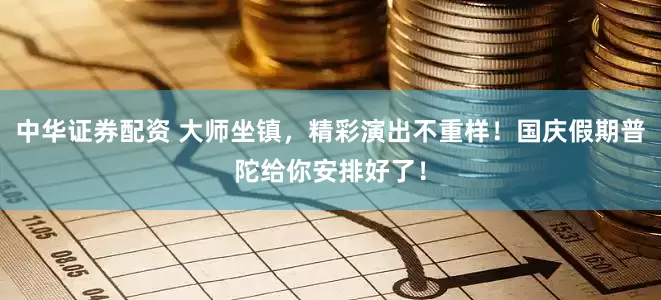 中华证券配资 大师坐镇，精彩演出不重样！国庆假期普陀给你安排好了！