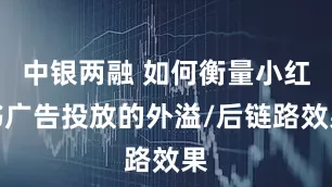 中银两融 如何衡量小红书广告投放的外溢/后链路效果