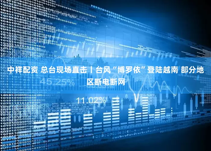 中祥配资 总台现场直击丨台风“博罗依”登陆越南 部分地区断电断网