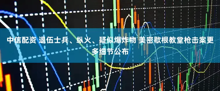 中信配资 退伍士兵、纵火、疑似爆炸物 美密歇根教堂枪击案更多细节公布