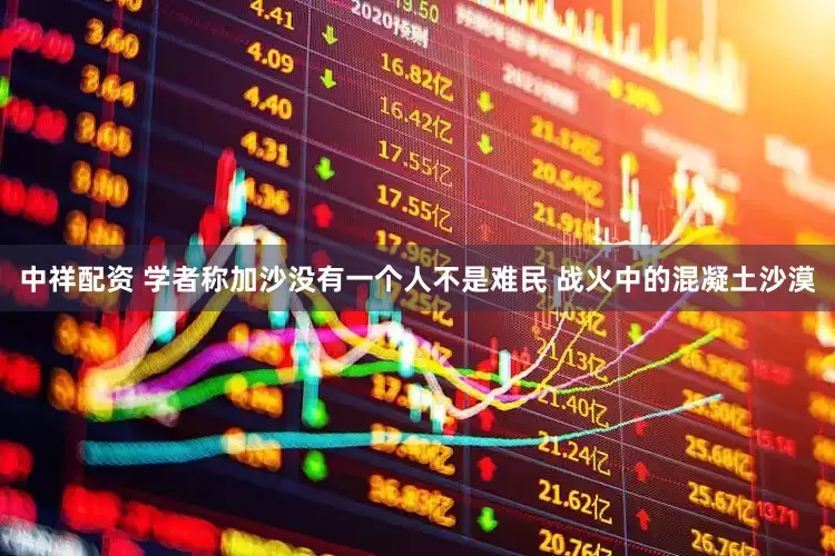 中祥配资 学者称加沙没有一个人不是难民 战火中的混凝土沙漠
