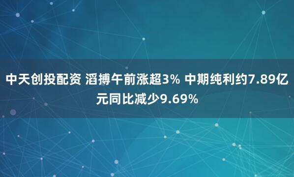 中天创投配资 滔搏午前涨超3% 中期纯利约7.89亿元同比减少9.69%