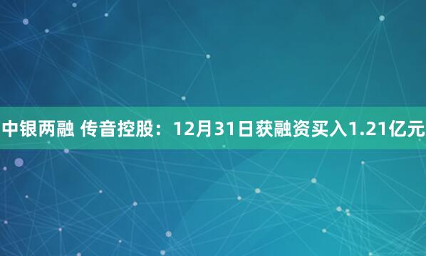 中银两融 传音控股：12月31日获融资买入1.21亿元