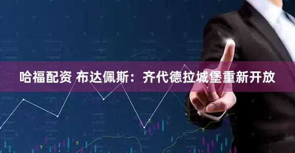 哈福配资 布达佩斯：齐代德拉城堡重新开放