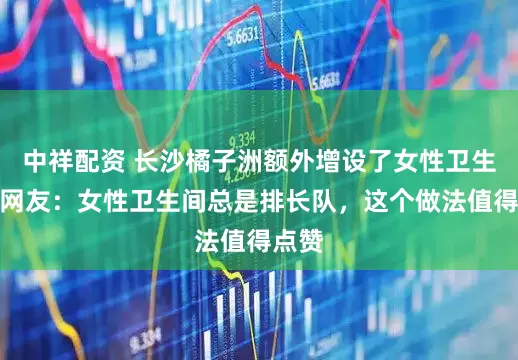 中祥配资 长沙橘子洲额外增设了女性卫生间，网友：女性卫生间总是排长队，这个做法值得点赞