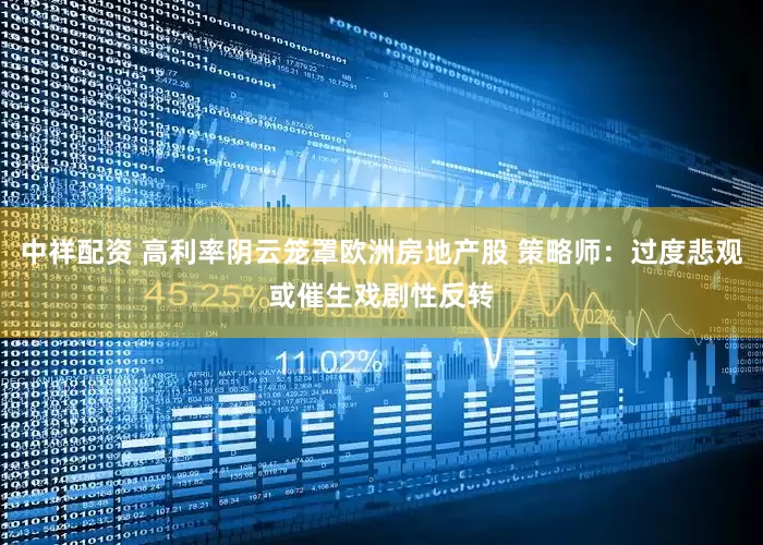 中祥配资 高利率阴云笼罩欧洲房地产股 策略师：过度悲观或催生戏剧性反转