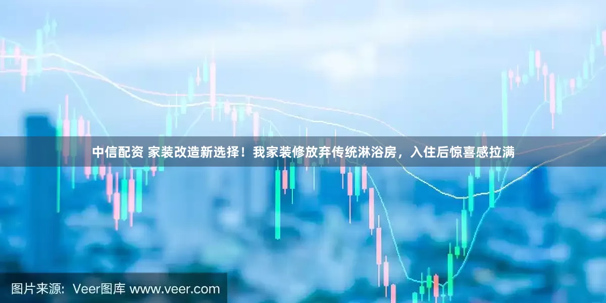 中信配资 家装改造新选择！我家装修放弃传统淋浴房，入住后惊喜感拉满